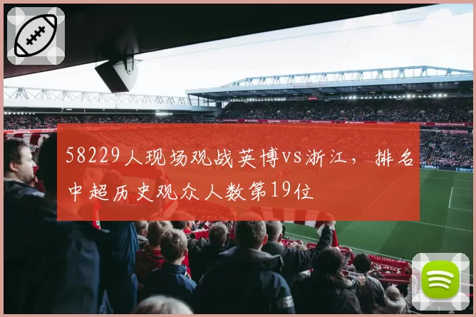 58229人现场观战英博vs浙江，排名中超历史观众人数第19位
