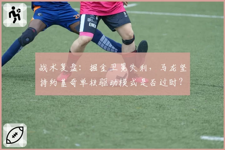 战术复盘：掘金卫冕失利，马龙坚持约基奇单核驱动模式是否过时？