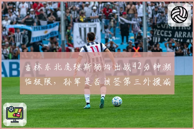 吉林东北虎琼斯场均出战42分钟濒临极限，孙军是否该签第三外援减压？