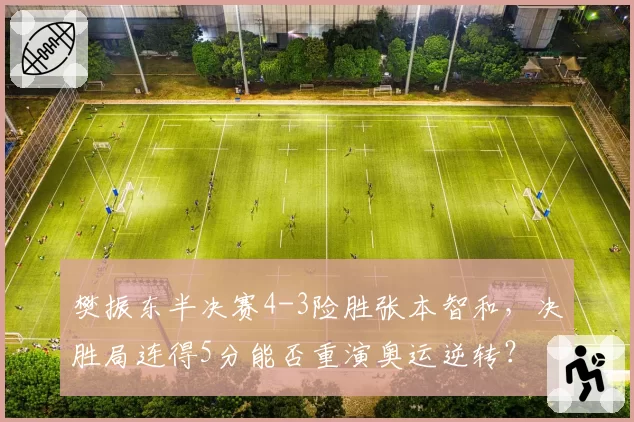 樊振东半决赛4-3险胜张本智和，决胜局连得5分能否重演奥运逆转？
