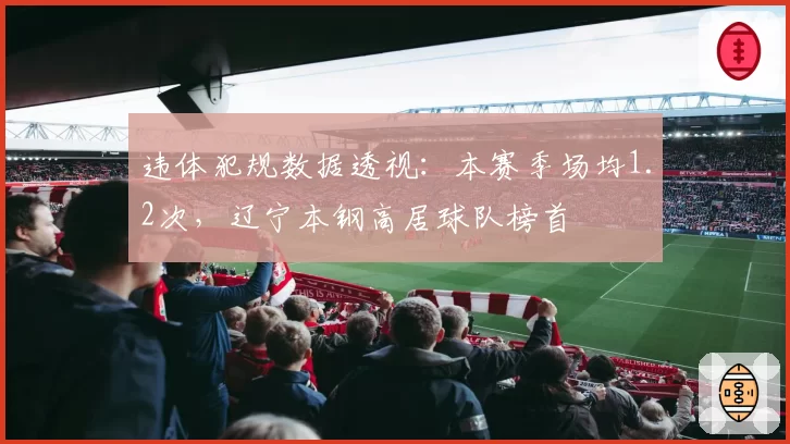 违体犯规数据透视：本赛季场均1.2次，辽宁本钢高居球队榜首