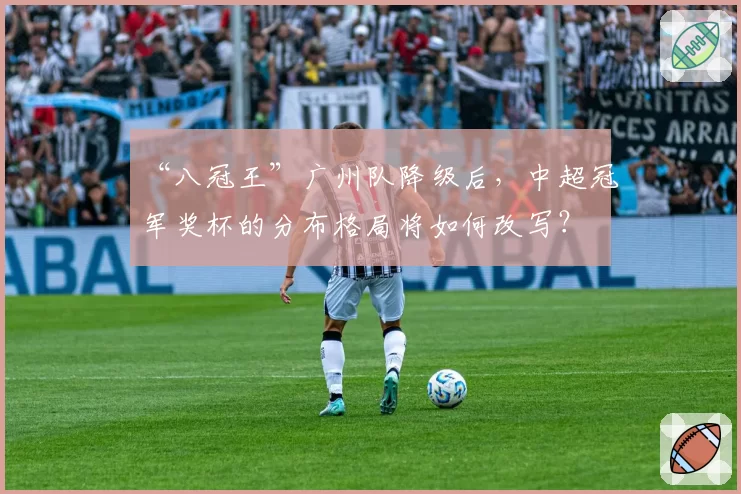 “八冠王”广州队降级后，中超冠军奖杯的分布格局将如何改写？