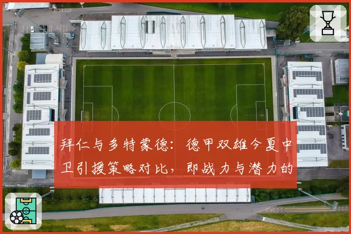 拜仁与多特蒙德:德甲双雄今夏中卫引援策略对比,即战力与潜力的权衡