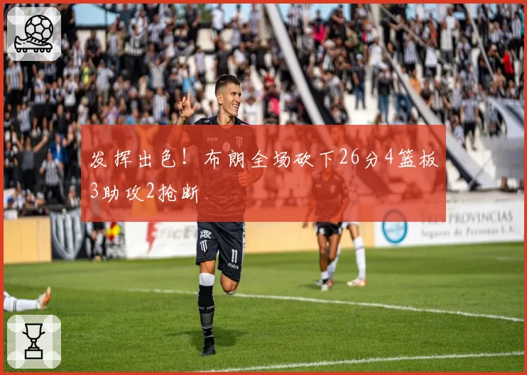 发挥出色！布朗全场砍下26分4篮板3助攻2抢断