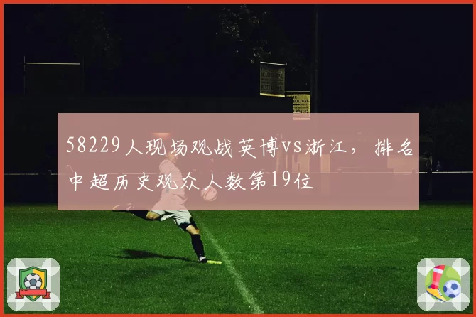 58229人现场观战英博vs浙江，排名中超历史观众人数第19位