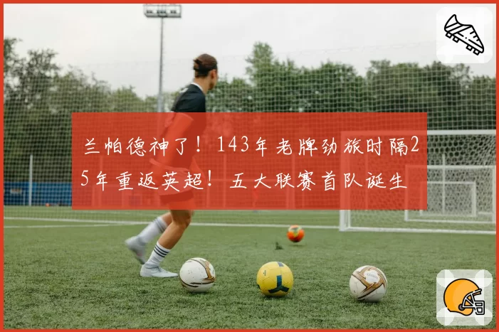 兰帕德神了！143年老牌劲旅时隔25年重返英超！五大联赛首队诞生